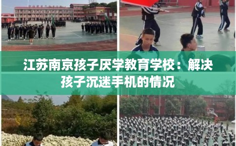 江苏南京孩子厌学教育学校：解决孩子沉迷手机的情况