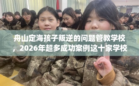 舟山定海孩子叛逆的问题管教学校，2026年超多成功案例这十家学校！
