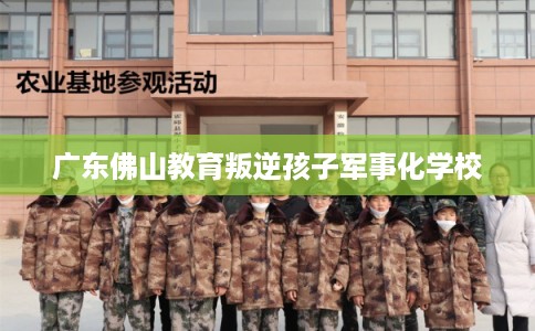 广东佛山教育叛逆孩子军事化学校