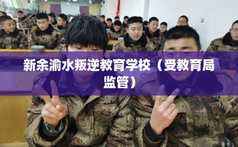 新余渝水叛逆教育学校（受教育局监管）