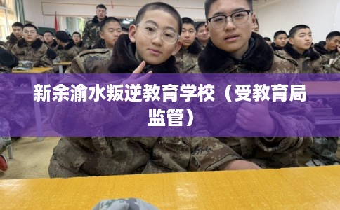 新余渝水叛逆教育学校（受教育局监管）