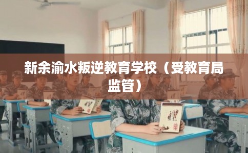 新余渝水叛逆教育学校（受教育局监管）