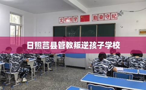 日照莒县管教叛逆孩子学校