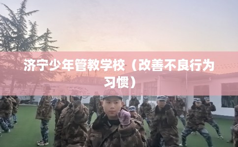 济宁少年管教学校（改善不良行为习惯）