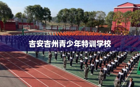 吉安吉州青少年特训学校