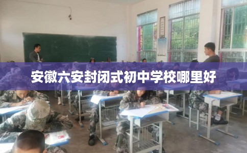 安徽六安封闭式初中学校哪里好