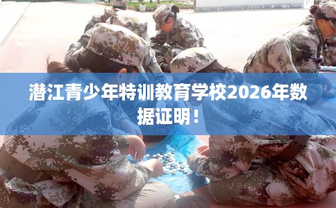 潜江青少年特训教育学校2026年数据证明！