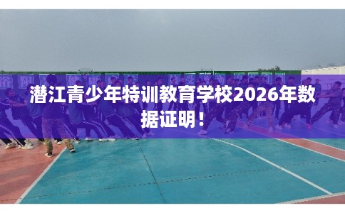 潜江青少年特训教育学校2026年数据证明！