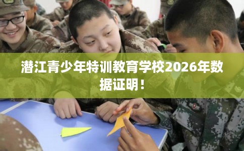 潜江青少年特训教育学校2026年数据证明！