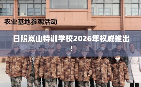 日照岚山特训学校2026年权威推出！