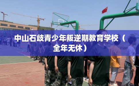 中山石歧青少年叛逆期教育学校（全年无休）