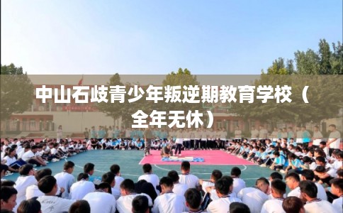 中山石歧青少年叛逆期教育学校（全年无休）