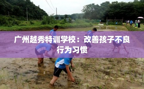 广州越秀特训学校：改善孩子不良行为习惯