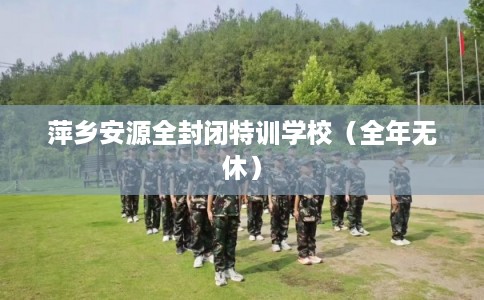 萍乡安源全封闭特训学校（全年无休）