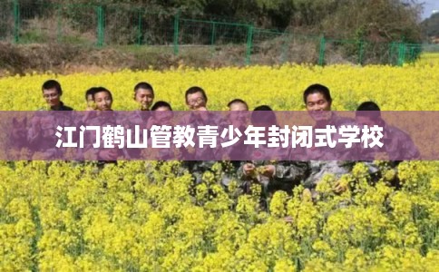江门鹤山管教青少年封闭式学校