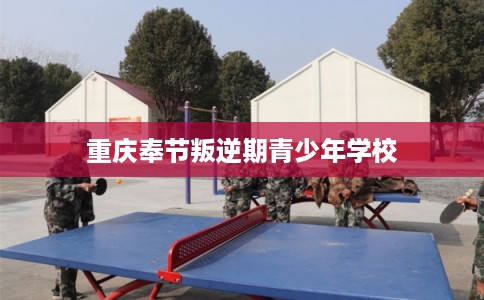 重庆奉节叛逆期青少年学校