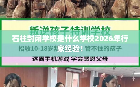 石柱封闭学校是什么学校2026年行家经验！