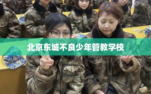 北京东城不良少年管教学校
