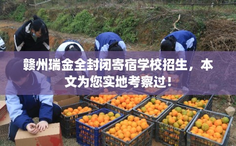 赣州瑞金全封闭寄宿学校招生，本文为您实地考察过！
