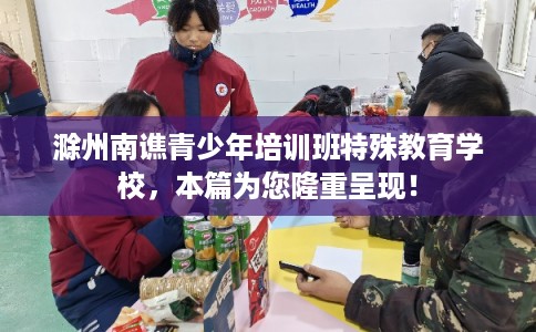 滁州南谯青少年培训班特殊教育学校，本篇为您隆重呈现！