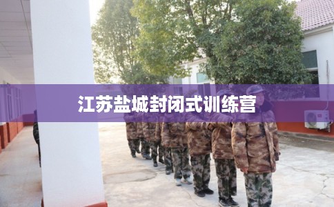 江苏盐城封闭式训练营