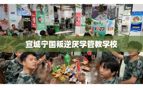宣城宁国叛逆厌学管教学校