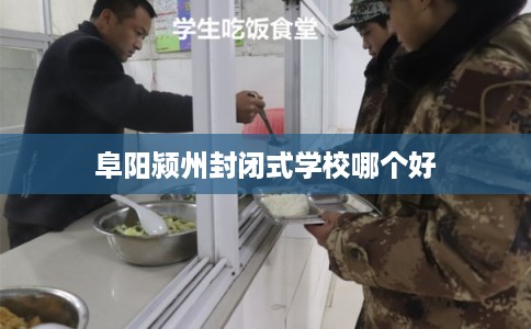 阜阳颍州封闭式学校哪个好