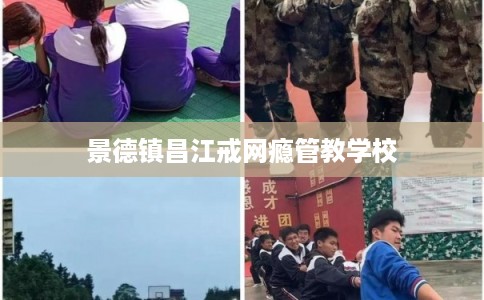 景德镇昌江戒网瘾管教学校