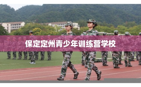 保定定州青少年训练营学校