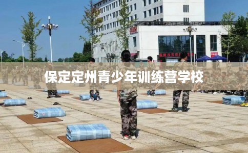 保定定州青少年训练营学校