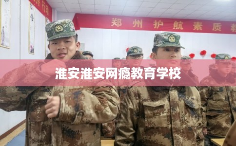 淮安淮安网瘾教育学校