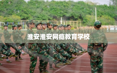 淮安淮安网瘾教育学校
