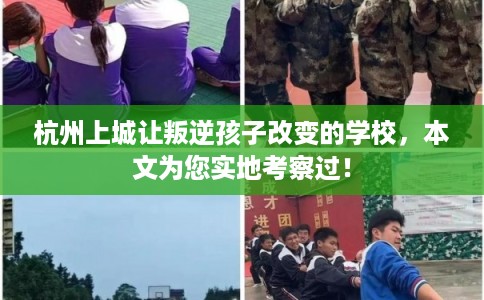 杭州上城让叛逆孩子改变的学校，本文为您实地考察过！