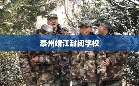 泰州靖江封闭学校 泰州靖江封闭学校