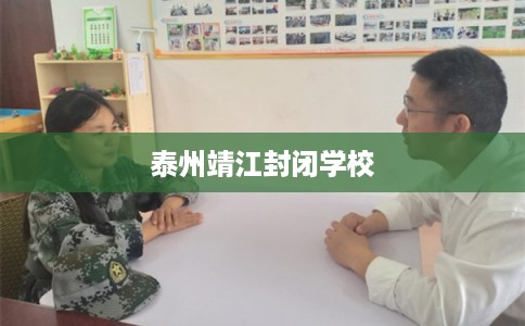 泰州靖江封闭学校 泰州靖江封闭学校