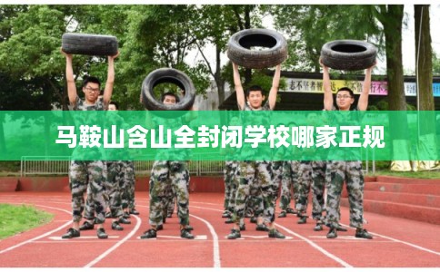马鞍山含山全封闭学校哪家正规 马鞍山含山全封闭学校哪家正规
