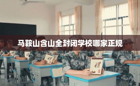 马鞍山含山全封闭学校哪家正规