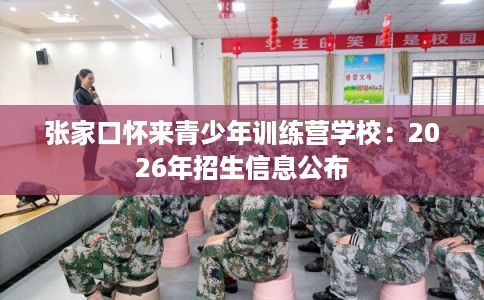 张家口怀来青少年训练营学校：2026年招生信息公布