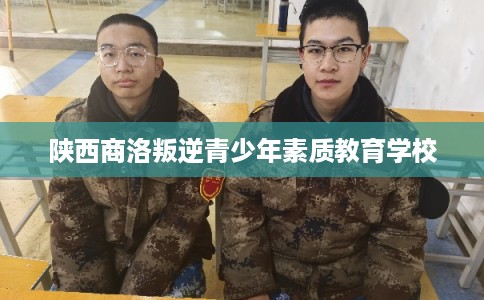 陕西商洛叛逆青少年素质教育学校