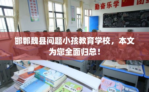 邯郸魏县问题小孩教育学校，本文为您全面归总！