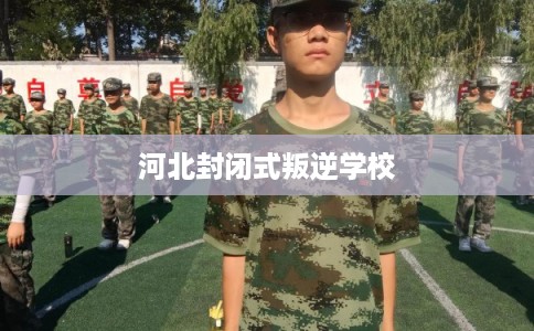 河北封闭式叛逆学校