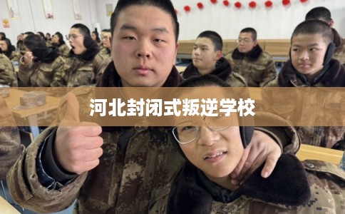 河北封闭式叛逆学校
