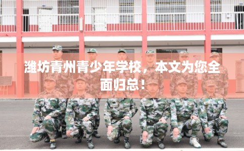 潍坊青州青少年学校，本文为您全面归总！