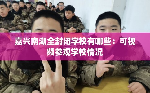 嘉兴南湖全封闭学校有哪些：可视频参观学校情况