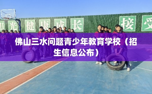 佛山三水问题青少年教育学校（招生信息公布）
