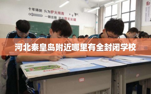 河北秦皇岛附近哪里有全封闭学校