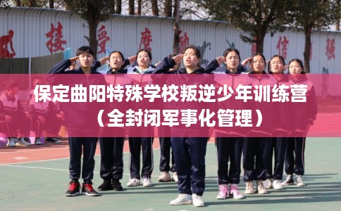 保定曲阳特殊学校叛逆少年训练营（全封闭军事化管理）