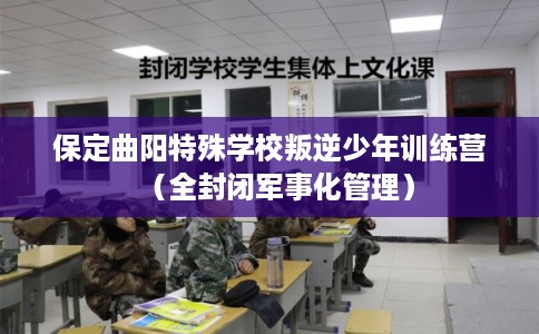 保定曲阳特殊学校叛逆少年训练营（全封闭军事化管理）