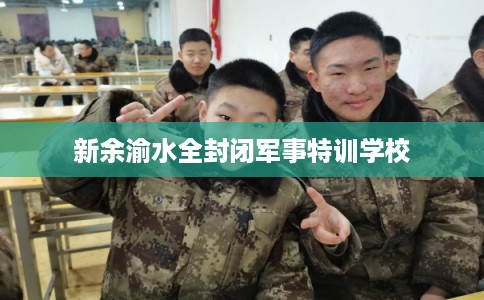 新余渝水全封闭军事特训学校