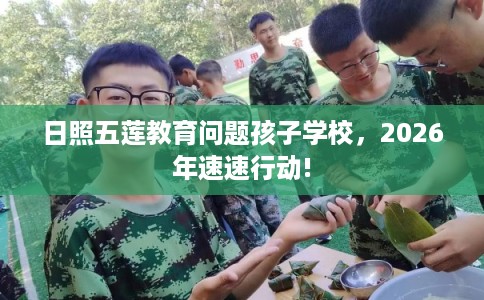日照五莲教育问题孩子学校，2026年速速行动!